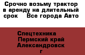 Срочно возьму трактор в аренду на длительный срок. - Все города Авто » Спецтехника   . Пермский край,Александровск г.